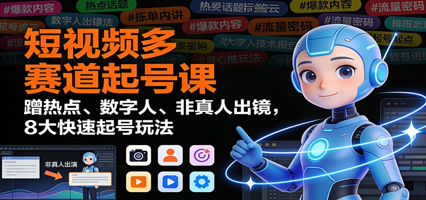 短视频多赛道起号课：蹭热点、数字人、非真人出镜，8大快速起号玩法502首码项目网-最新首码项目发布平台-零投资首码项目-工作流-首码项目赚钱-首码项目-首码项目-推广资源源码-学科资源-全网最全最新项目502首码项目网