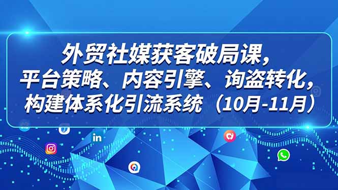 外贸 社媒获客破局课，平台策略、内容引擎、询盘转化，构建体系化引流系统(10月-11月502首码项目网-最新首码项目发布平台-零投资首码项目-工作流-首码项目赚钱-首码项目-首码项目-推广资源源码-学科资源-全网最全最新项目502首码项目网