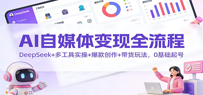 AI自媒体变现全流程：DeepSeek+多工具实操+爆款创作+带货玩法，0基础起号502首码项目网-最新首码项目发布平台-零投资首码项目-工作流-首码项目赚钱-首码项目-首码项目-推广资源源码-学科资源-全网最全最新项目502首码项目网