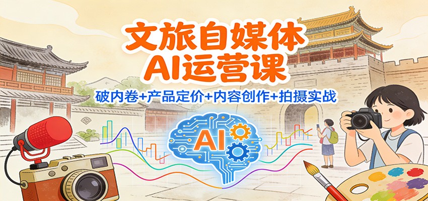 文旅自媒体AI运营课：破内卷+产品定价+内容创作+拍摄实战502首码项目网-最新首码项目发布平台-零投资首码项目-工作流-首码项目赚钱-首码项目-首码项目-推广资源源码-学科资源-全网最全最新项目502首码项目网