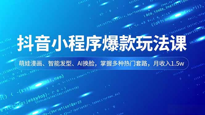 抖音小程序爆款玩法课，萌娃漫画、智能发型、AI换脸，掌握多种热门套路，月收入1.5w502首码项目网-最新首码项目发布平台-零投资首码项目-工作流-首码项目赚钱-首码项目-首码项目-推广资源源码-学科资源-全网最全最新项目502首码项目网