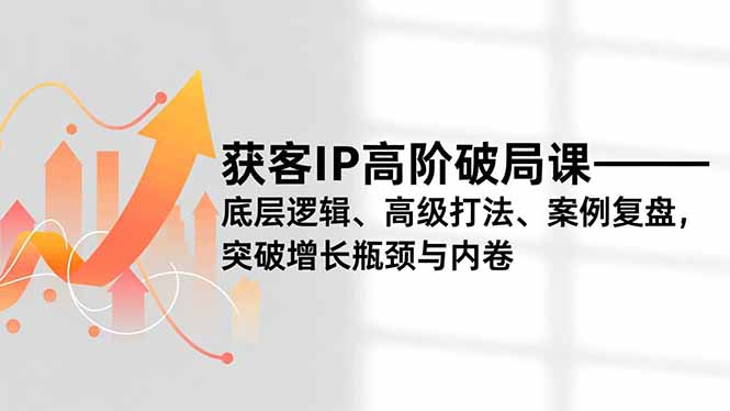 获客IP高阶破局课，底层逻辑、高级打法、案例复盘，突破增长瓶颈与内卷502首码项目网-最新首码项目发布平台-零投资首码项目-工作流-首码项目赚钱-首码项目-首码项目-推广资源源码-学科资源-全网最全最新项目502首码项目网