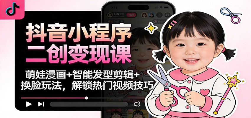 抖音小程序二创变现课：萌娃漫画+智能发型剪辑+换脸玩法，解锁热门视频技巧502首码项目网-最新首码项目发布平台-零投资首码项目-工作流-首码项目赚钱-首码项目-首码项目-推广资源源码-学科资源-全网最全最新项目502首码项目网