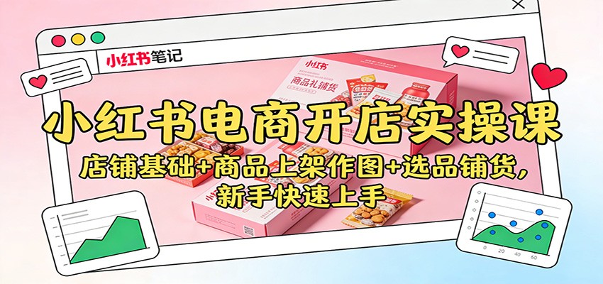小红书电商开店实操课：店铺基础+商品上架作图+选品铺货，新手快速上手502首码项目网-最新首码项目发布平台-零投资首码项目-工作流-首码项目赚钱-首码项目-首码项目-推广资源源码-学科资源-全网最全最新项目502首码项目网