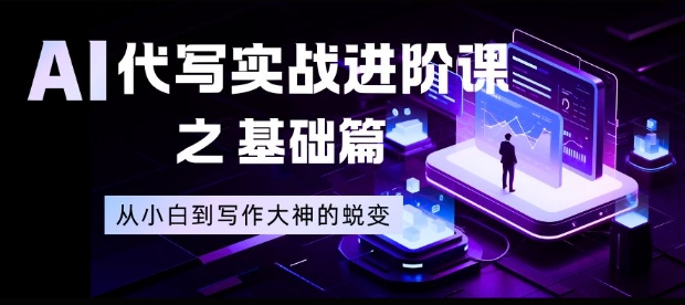 AI代写实战进阶课之基础篇，从小白到写作大神的蜕变【揭秘】502首码项目网-最新首码项目发布平台-零投资首码项目-工作流-首码项目赚钱-首码项目-首码项目-推广资源源码-学科资源-全网最全最新项目502首码项目网