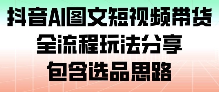 抖音AI图文短视频带货，全流程玩法分享，包含选品思路502首码项目网-最新首码项目发布平台-零投资首码项目-工作流-首码项目赚钱-首码项目-首码项目-推广资源源码-学科资源-全网最全最新项目502首码项目网