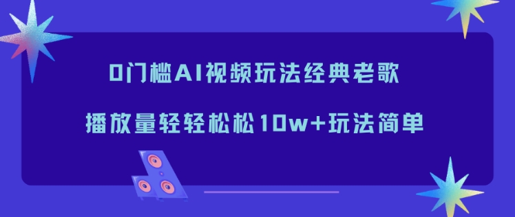 0门槛AI视频玩法经典老歌，播放量轻轻松松10w+玩法简单502首码项目网-最新首码项目发布平台-零投资首码项目-工作流-首码项目赚钱-首码项目-首码项目-推广资源源码-学科资源-全网最全最新项目502首码项目网