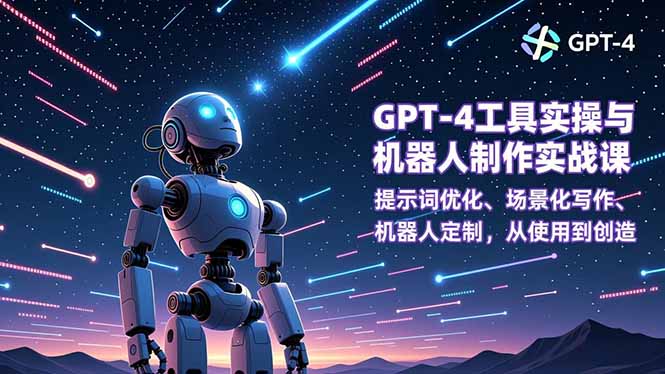 GPT-4工具实操与机器人制作实战课：提示词优化、场景化写作、机器人定制，从使用到创造502首码项目网-最新首码项目发布平台-零投资首码项目-工作流-首码项目赚钱-首码项目-首码项目-推广资源源码-学科资源-全网最全最新项目502首码项目网