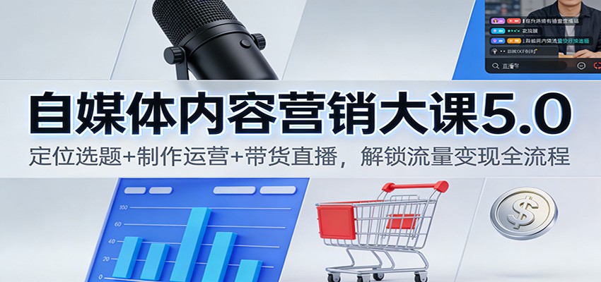 自媒体内容营销大课5.0：定位选题+制作运营+带货直播，解锁流量变现全流程502首码项目网-最新首码项目发布平台-零投资首码项目-工作流-首码项目赚钱-首码项目-首码项目-推广资源源码-学科资源-全网最全最新项目502首码项目网