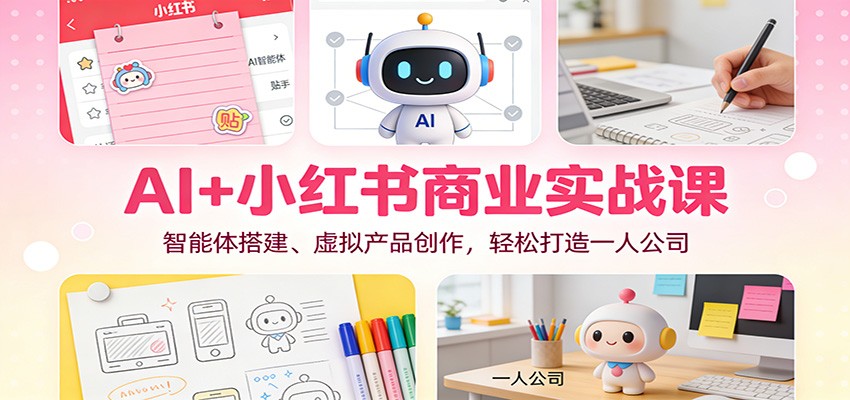 AI+小红书商业实战课：智能体搭建、虚拟产品创作，轻松打造一人公司502首码项目网-最新首码项目发布平台-零投资首码项目-工作流-首码项目赚钱-首码项目-首码项目-推广资源源码-学科资源-全网最全最新项目502首码项目网