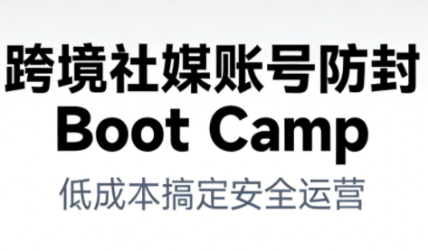 跨境社媒账号防封Boot Camp，低成本搞定社媒账号安全与长期运营502首码项目网-最新首码项目发布平台-零投资首码项目-工作流-首码项目赚钱-首码项目-首码项目-推广资源源码-学科资源-全网最全最新项目502首码项目网