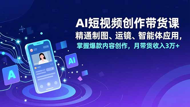 AI短视频创作带货课，精通制图、运镜、智能体应用，掌握爆款内容创作，月带货收入3万+502首码项目网-最新首码项目发布平台-零投资首码项目-工作流-首码项目赚钱-首码项目-首码项目-推广资源源码-学科资源-全网最全最新项目502首码项目网