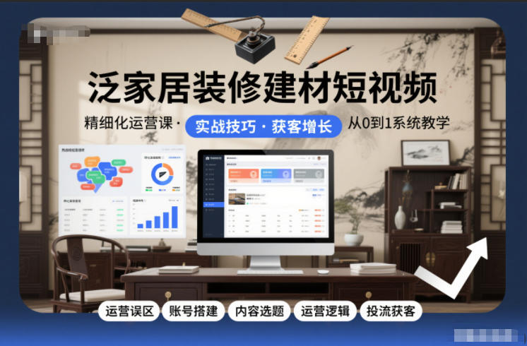 泛家居装修建材短视频精细化运营课，运营误区+账号搭建+内容选题+运营逻辑+投流获客502首码项目网-最新首码项目发布平台-零投资首码项目-工作流-首码项目赚钱-首码项目-首码项目-推广资源源码-学科资源-全网最全最新项目502首码项目网