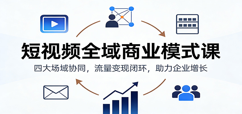 短视频全域商业模式课：四大场域协同，流量变现闭环，助力企业增长502首码项目网-最新首码项目发布平台-零投资首码项目-工作流-首码项目赚钱-首码项目-首码项目-推广资源源码-学科资源-全网最全最新项目502首码项目网