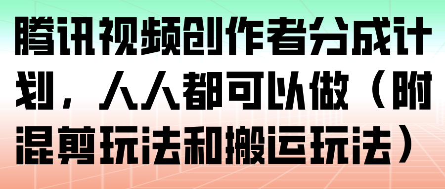 腾讯视频创作者分成计划，人人都可以做(附混剪玩法和搬运玩法)502首码项目网-最新首码项目发布平台-零投资首码项目-工作流-首码项目赚钱-首码项目-首码项目-推广资源源码-学科资源-全网最全最新项目502首码项目网