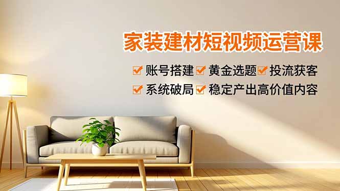 家装建材短视频运营课，账号搭建、黄金选题、投流获客，系统破局，稳定产出高价值内容502首码项目网-最新首码项目发布平台-零投资首码项目-工作流-首码项目赚钱-首码项目-首码项目-推广资源源码-学科资源-全网最全最新项目502首码项目网