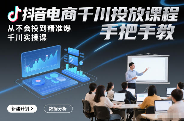 抖音电商千川投放课程，从不会投到精准爆，千川实操课，手把手教502首码项目网-最新首码项目发布平台-零投资首码项目-工作流-首码项目赚钱-首码项目-首码项目-推广资源源码-学科资源-全网最全最新项目502首码项目网