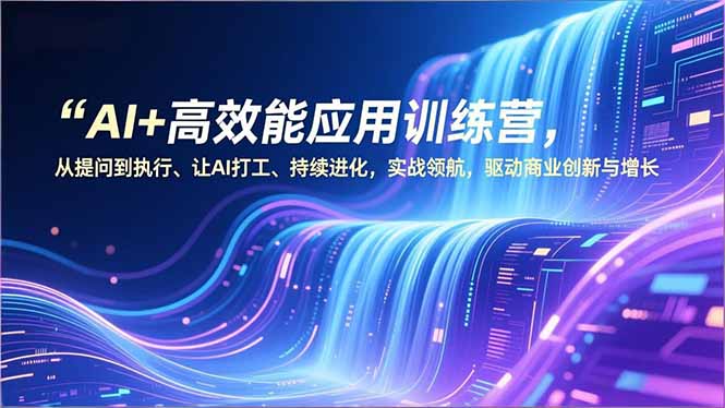AI+高效能应用训练营，从提问到执行、让AI打工、持续进化，实战领航，驱动商业创新与增长502首码项目网-最新首码项目发布平台-零投资首码项目-工作流-首码项目赚钱-首码项目-首码项目-推广资源源码-学科资源-全网最全最新项目502首码项目网