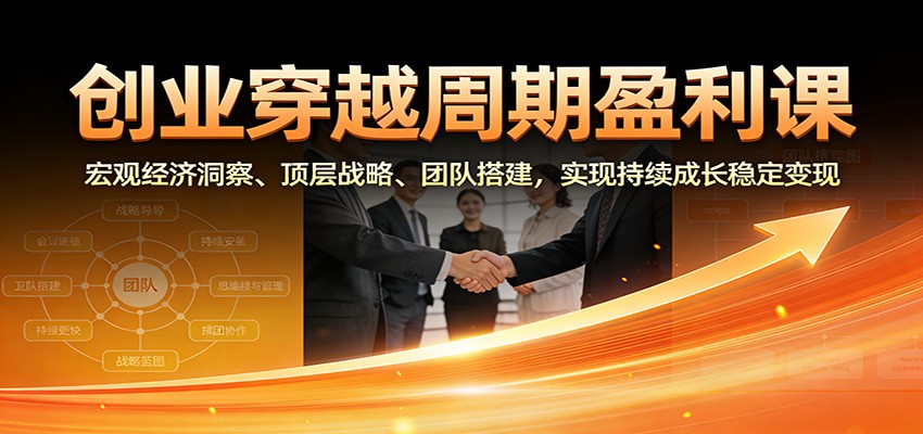 创业穿越周期盈利课：宏观经济洞察、顶层战略、团队搭建，实现持续成长稳定变现502首码项目网-最新首码项目发布平台-零投资首码项目-工作流-首码项目赚钱-首码项目-首码项目-推广资源源码-学科资源-全网最全最新项目502首码项目网