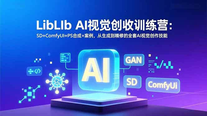 LibLIb AI视觉创收训练营:SD+ComfyUI+PS合成+案例,从生成到精修的全套AI视觉创作技能502首码项目网-最新首码项目发布平台-零投资首码项目-工作流-首码项目赚钱-首码项目-首码项目-推广资源源码-学科资源-全网最全最新项目502首码项目网