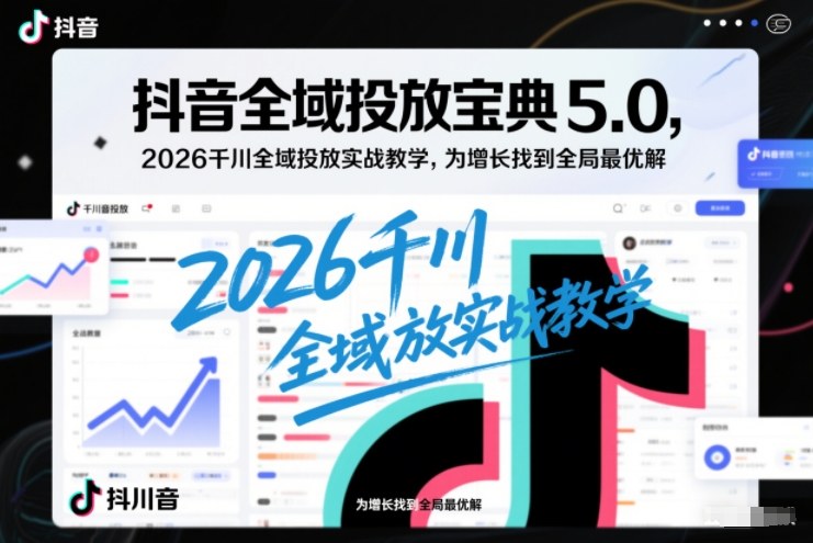 抖音全域投放宝典5.0，2026千川全域投放实战教学，为增长找到全局最优解502首码项目网-最新首码项目发布平台-零投资首码项目-工作流-首码项目赚钱-首码项目-首码项目-推广资源源码-学科资源-全网最全最新项目502首码项目网