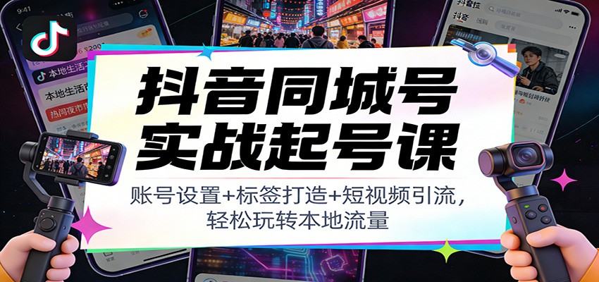 抖音同城号实战起号课:账号设置+标签打造+短视频引流,轻松玩转本地流量502首码项目网-最新首码项目发布平台-零投资首码项目-工作流-首码项目赚钱-首码项目-首码项目-推广资源源码-学科资源-全网最全最新项目502首码项目网