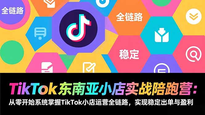 TikTok东南亚小店实战陪跑营:从零开始系统掌握TikTok小店运营全链路,实现稳定出单与盈利502首码项目网-最新首码项目发布平台-零投资首码项目-工作流-首码项目赚钱-首码项目-首码项目-推广资源源码-学科资源-全网最全最新项目502首码项目网
