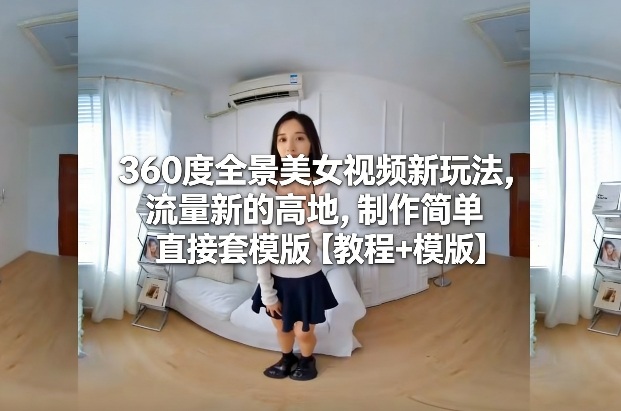 360度全景美女视频新玩法,流量新的高地,制作简单直接套模版【教程+模版】502首码项目网-最新首码项目发布平台-零投资首码项目-工作流-首码项目赚钱-首码项目-首码项目-推广资源源码-学科资源-全网最全最新项目502首码项目网
