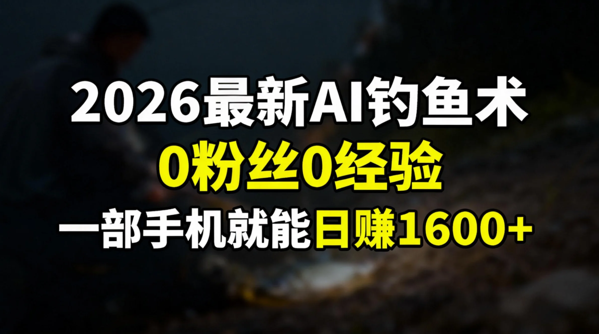 2026最新AI钓鱼术:0粉丝0经验,一部手机就能开启赚钱模式502首码项目网-最新首码项目发布平台-零投资首码项目-工作流-首码项目赚钱-首码项目-首码项目-推广资源源码-学科资源-全网最全最新项目502首码项目网