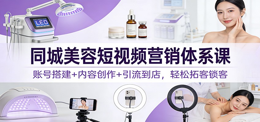 同城美容短视频营销体系课:账号搭建+内容创作+引流到店,轻松拓客锁客502首码项目网-最新首码项目发布平台-零投资首码项目-工作流-首码项目赚钱-首码项目-首码项目-推广资源源码-学科资源-全网最全最新项目502首码项目网
