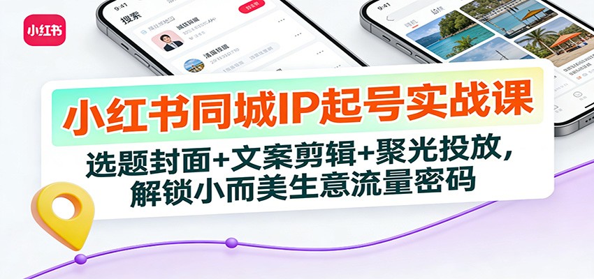 小红书同城IP起号实战课:选题封面+文案剪辑+聚光投放,解锁小而美生意流量密码502首码项目网-最新首码项目发布平台-零投资首码项目-工作流-首码项目赚钱-首码项目-首码项目-推广资源源码-学科资源-全网最全最新项目502首码项目网