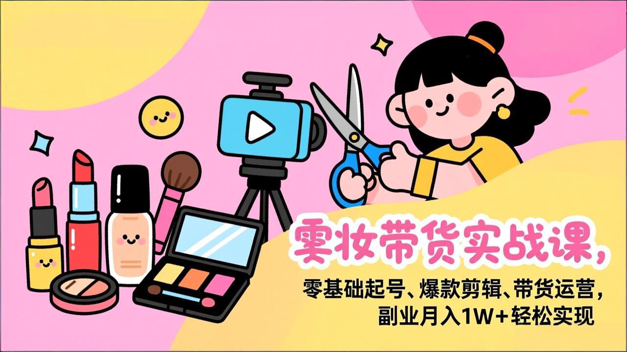 美妆带货实战课,零基础起号、爆款剪辑、带货运营,副业月入1W+轻松实现502首码项目网-最新首码项目发布平台-零投资首码项目-工作流-首码项目赚钱-首码项目-首码项目-推广资源源码-学科资源-全网最全最新项目502首码项目网