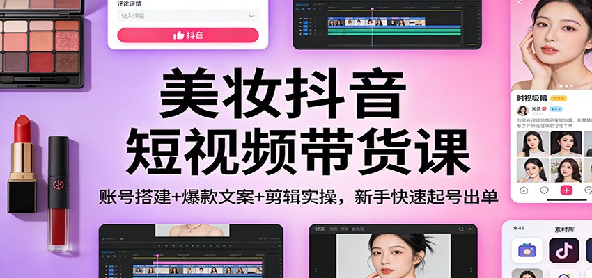 美妆抖音短视频带货课:账号搭建+爆款文案+剪辑实操,新手快速起号出单502首码项目网-最新首码项目发布平台-零投资首码项目-工作流-首码项目赚钱-首码项目-首码项目-推广资源源码-学科资源-全网最全最新项目502首码项目网