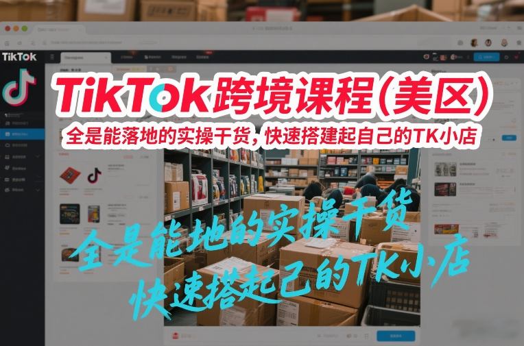 TikTok跨境课程(美区),全是能落地的实操干货,快速搭建起自己的TK小店502首码项目网-最新首码项目发布平台-零投资首码项目-工作流-首码项目赚钱-首码项目-首码项目-推广资源源码-学科资源-全网最全最新项目502首码项目网