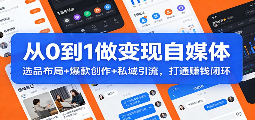 从0到1做变现自媒体：选品布局+ 爆款创作+私域引流，打通赚钱闭环502首码项目网-最新首码项目发布平台-零投资首码项目-工作流-首码项目赚钱-首码项目-首码项目-推广资源源码-学科资源-全网最全最新项目502首码项目网