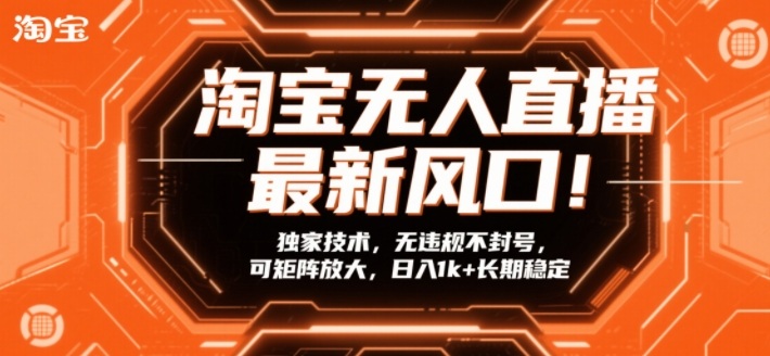 淘宝无人直播最新风口!独家技术,无违规不封号,可矩阵放大,日入1k+长期稳定【揭秘】502首码项目网-最新首码项目发布平台-零投资首码项目-工作流-首码项目赚钱-首码项目-首码项目-推广资源源码-学科资源-全网最全最新项目502首码项目网