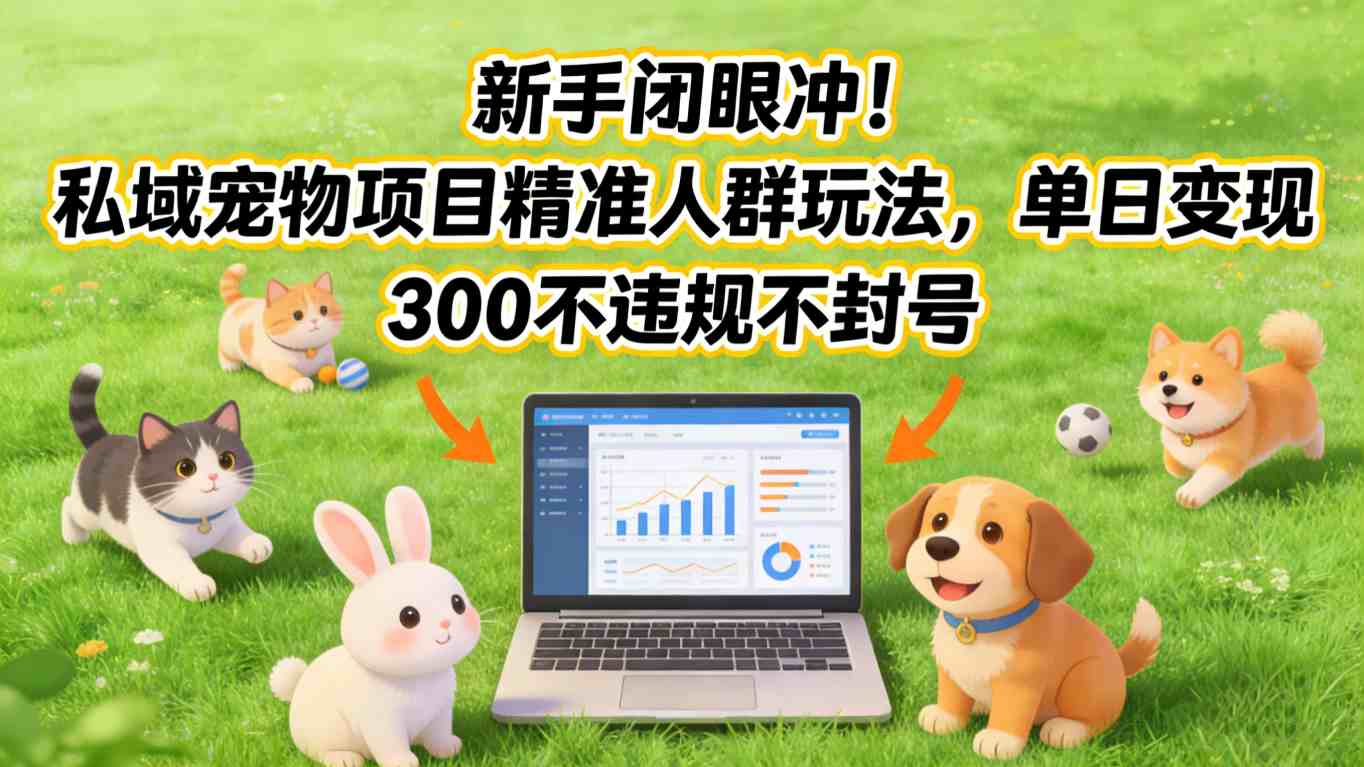 新手闭眼冲!私域宠物项目精准人群玩法,单日变现3张不违规不封号502首码项目网-最新首码项目发布平台-零投资首码项目-工作流-首码项目赚钱-首码项目-首码项目-推广资源源码-学科资源-全网最全最新项目502首码项目网