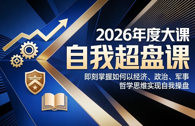 2026年度大课《自我超盘课》，即刻掌握如何以经济、政治、军事、哲学思维实现自我操盘502首码项目网-最新首码项目发布平台-零投资首码项目-工作流-首码项目赚钱-首码项目-首码项目-推广资源源码-学科资源-全网最全最新项目502首码项目网