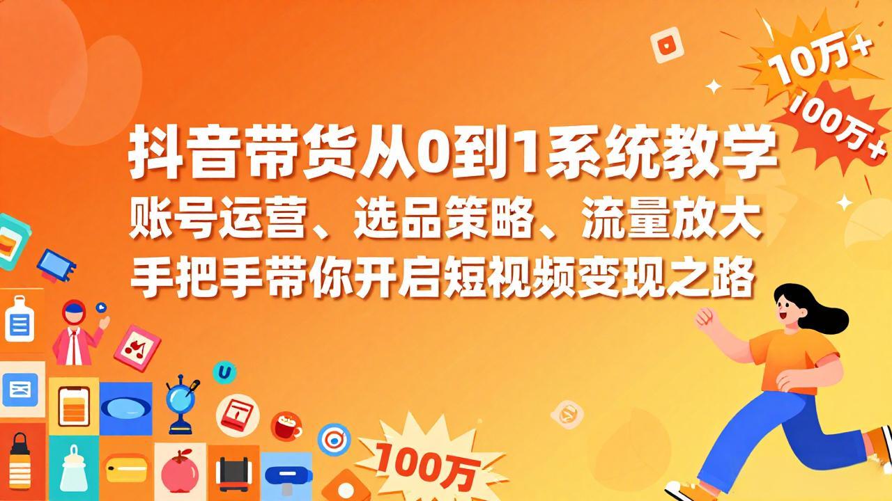 抖音带货从0到1系统教学，账号运营、选品策略、流量放大，手把手带你开启短视频变现之路502首码项目网-最新首码项目发布平台-零投资首码项目-工作流-首码项目赚钱-首码项目-首码项目-推广资源源码-学科资源-全网最全最新项目502首码项目网