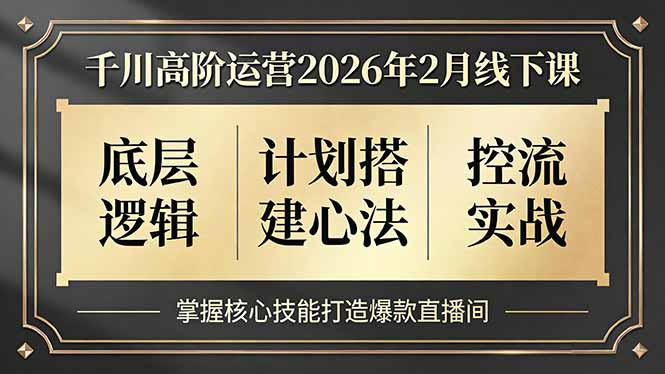 千川高阶运营2026年2月线下课，底层逻辑、计划搭建心法、控流实战，掌握核心技能打造爆款直播间502首码项目网-最新首码项目发布平台-零投资首码项目-工作流-首码项目赚钱-首码项目-首码项目-推广资源源码-学科资源-全网最全最新项目502首码项目网