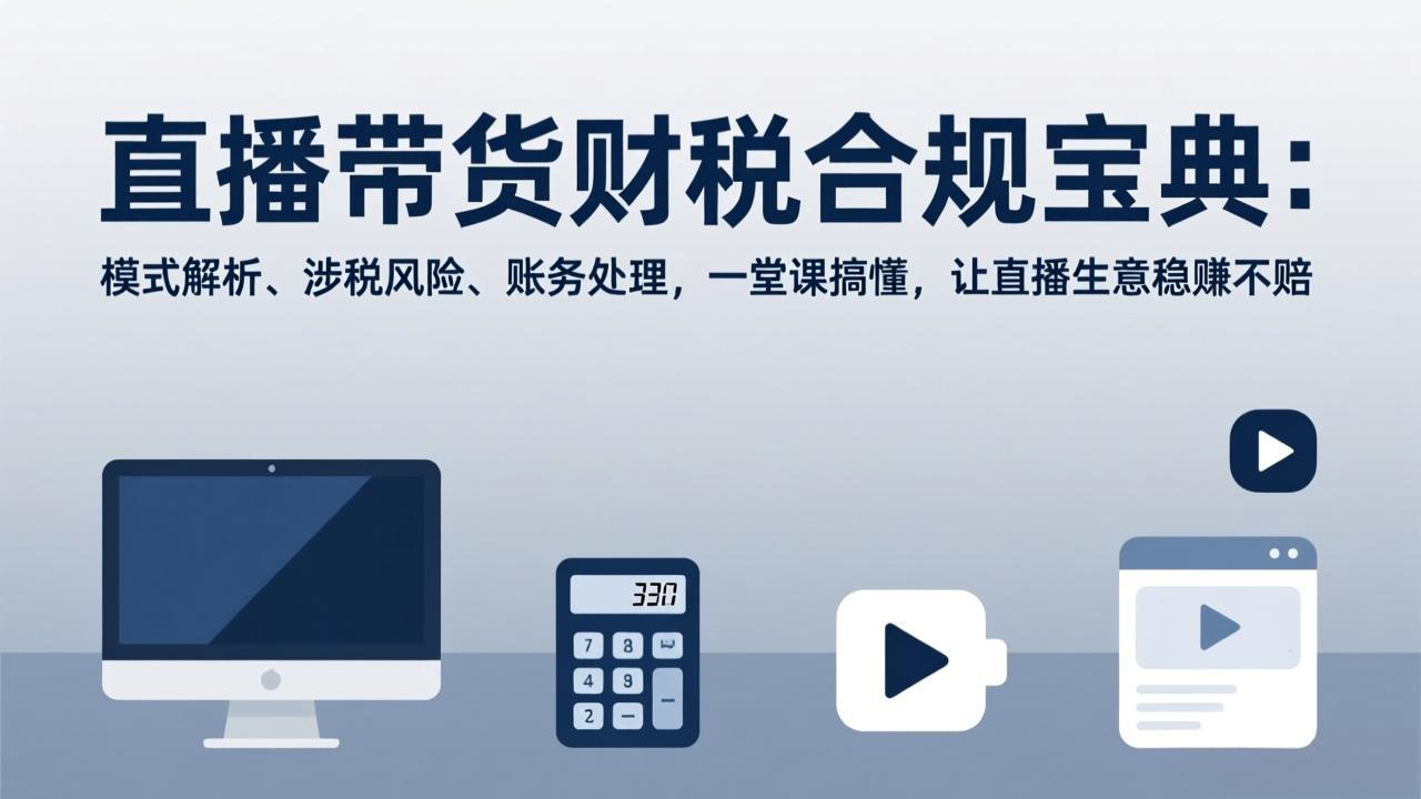 直播带货财税合规宝典:模式解析、涉税风险、账务处理,一堂课搞懂,让直播生意稳赚不赔502首码项目网-最新首码项目发布平台-零投资首码项目-工作流-首码项目赚钱-首码项目-首码项目-推广资源源码-学科资源-全网最全最新项目502首码项目网